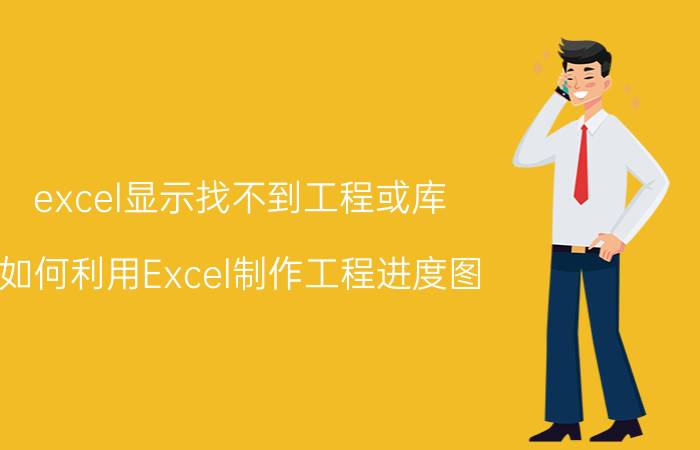 excel显示找不到工程或库 如何利用Excel制作工程进度图？